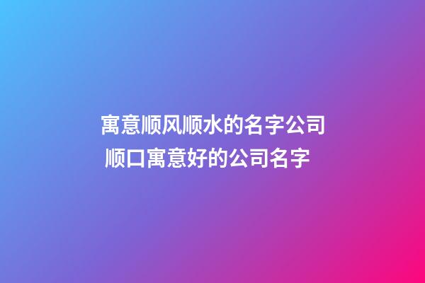 寓意顺风顺水的名字公司 顺口寓意好的公司名字-第1张-公司起名-玄机派